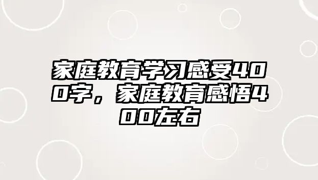 家庭教育學習感受400字，家庭教育感悟400左右