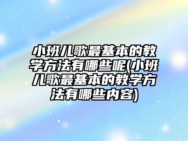 小班兒歌最基本的教學方法有哪些呢(小班兒歌最基本的教學方法有哪些內容)