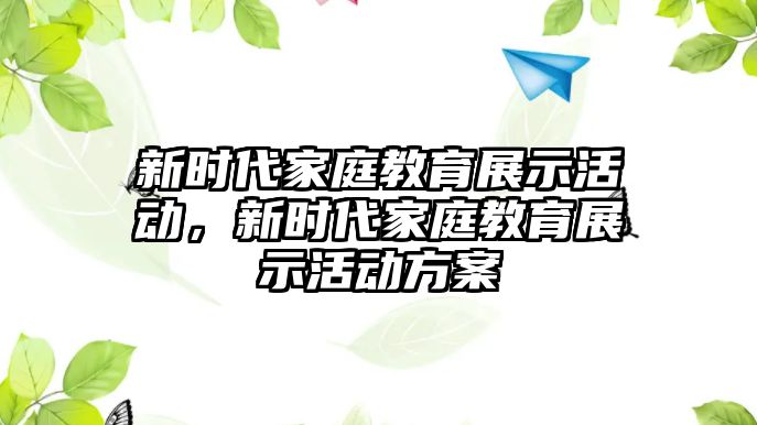 新時代家庭教育展示活動，新時代家庭教育展示活動方案