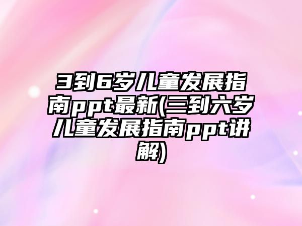 3到6歲兒童發(fā)展指南ppt最新(三到六歲兒童發(fā)展指南ppt講解)