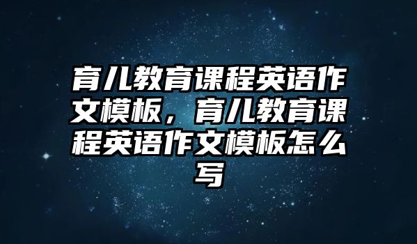 育兒教育課程英語(yǔ)作文模板，育兒教育課程英語(yǔ)作文模板怎么寫(xiě)