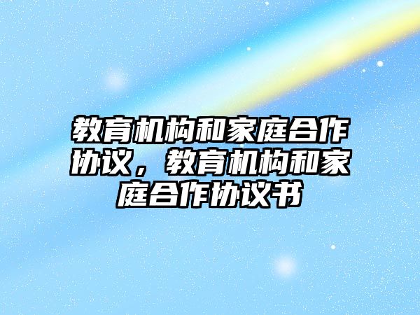 教育機構和家庭合作協(xié)議，教育機構和家庭合作協(xié)議書