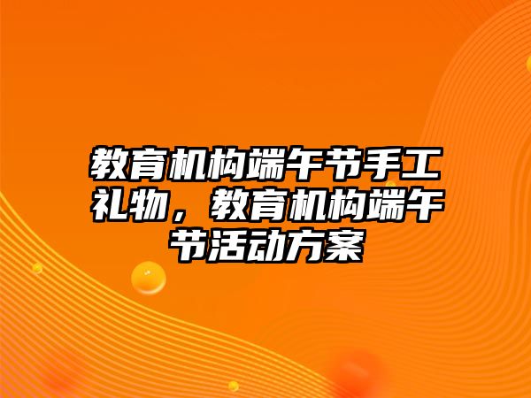 教育機構(gòu)端午節(jié)手工禮物，教育機構(gòu)端午節(jié)活動方案