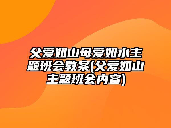 父愛(ài)如山母愛(ài)如水主題班會(huì)教案(父愛(ài)如山主題班會(huì)內(nèi)容)