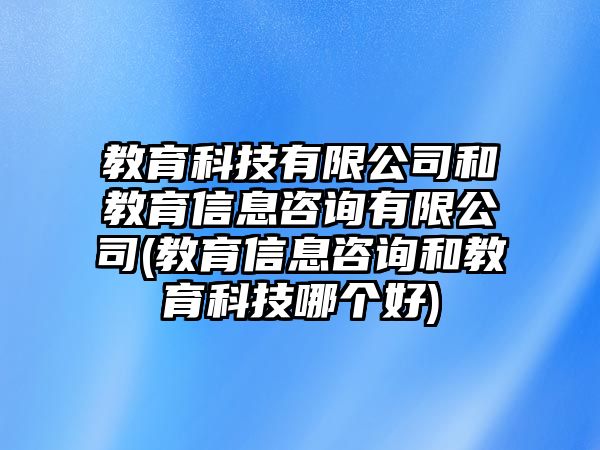 教育科技有限公司和教育信息咨詢有限公司(教育信息咨詢和教育科技哪個好)