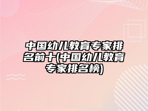 中國(guó)幼兒教育專家排名前十(中國(guó)幼兒教育專家排名榜)