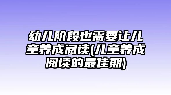 幼兒階段也需要讓兒童養(yǎng)成閱讀(兒童養(yǎng)成閱讀的最佳期)