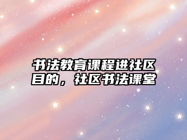 書法教育課程進社區(qū)目的，社區(qū)書法課堂