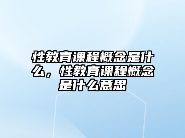 性教育課程概念是什么，性教育課程概念是什么意思