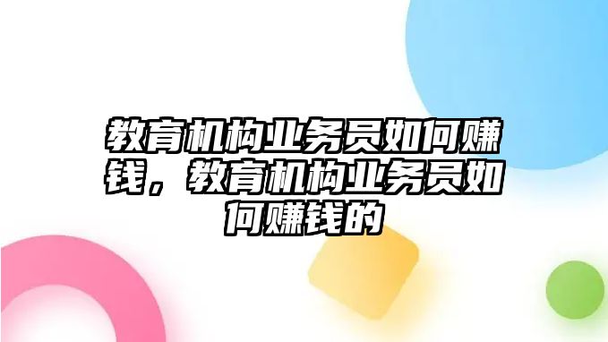 教育機(jī)構(gòu)業(yè)務(wù)員如何賺錢，教育機(jī)構(gòu)業(yè)務(wù)員如何賺錢的