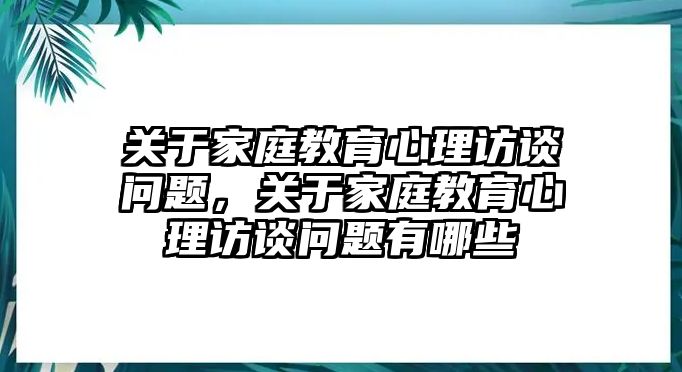 關(guān)于家庭教育心理訪談問題，關(guān)于家庭教育心理訪談問題有哪些