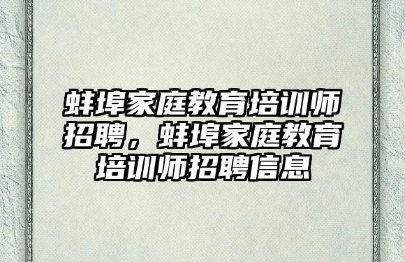 蚌埠家庭教育培訓(xùn)師招聘，蚌埠家庭教育培訓(xùn)師招聘信息