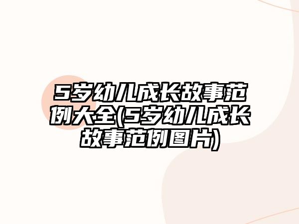 5歲幼兒成長故事范例大全(5歲幼兒成長故事范例圖片)