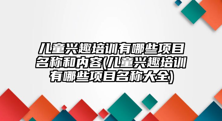 兒童興趣培訓(xùn)有哪些項(xiàng)目名稱和內(nèi)容(兒童興趣培訓(xùn)有哪些項(xiàng)目名稱大全)