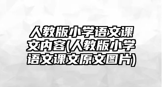 人教版小學(xué)語(yǔ)文課文內(nèi)容(人教版小學(xué)語(yǔ)文課文原文圖片)