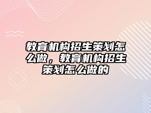 教育機構招生策劃怎么做，教育機構招生策劃怎么做的