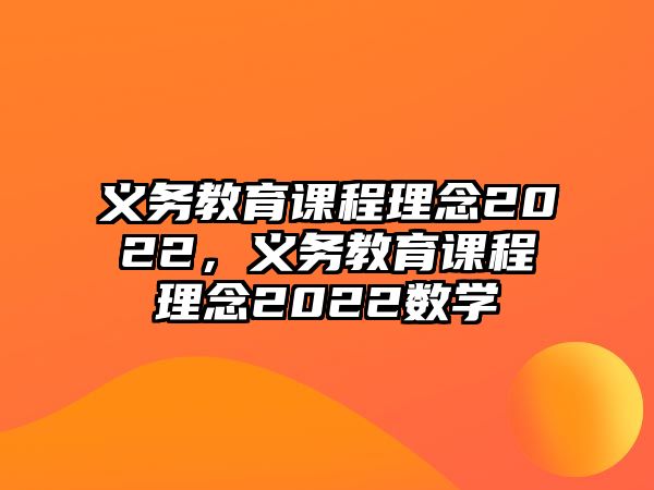 義務教育課程理念2022，義務教育課程理念2022數(shù)學