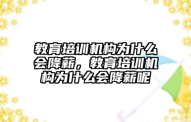 教育培訓(xùn)機構(gòu)為什么會降薪，教育培訓(xùn)機構(gòu)為什么會降薪呢