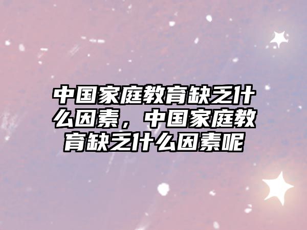 中國家庭教育缺乏什么因素，中國家庭教育缺乏什么因素呢