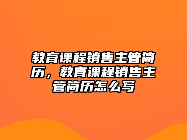 教育課程銷售主管簡歷，教育課程銷售主管簡歷怎么寫