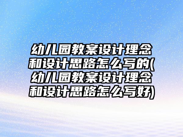 幼兒園教案設(shè)計(jì)理念和設(shè)計(jì)思路怎么寫的(幼兒園教案設(shè)計(jì)理念和設(shè)計(jì)思路怎么寫好)