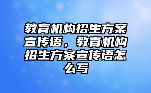 教育機構(gòu)招生方案宣傳語，教育機構(gòu)招生方案宣傳語怎么寫