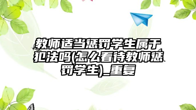 教師適當(dāng)懲罰學(xué)生屬于犯法嗎(怎么看待教師懲罰學(xué)生)_重復(fù)