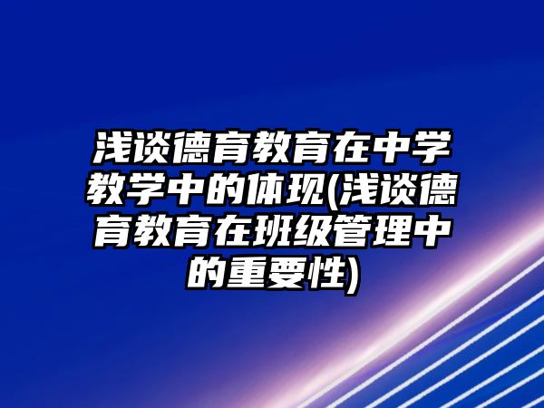 淺談德育教育在中學(xué)教學(xué)中的體現(xiàn)(淺談德育教育在班級(jí)管理中的重要性)