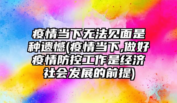 疫情當下無法見面是種遺憾(疫情當下,做好疫情防控工作是經(jīng)濟社會發(fā)展的前提)