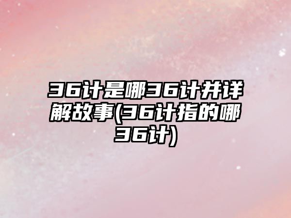 36計是哪36計并詳解故事(36計指的哪36計)