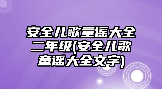 安全兒歌童謠大全二年級(安全兒歌童謠大全文字)