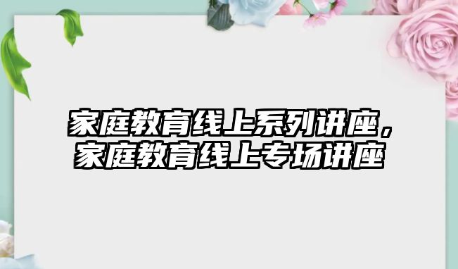 家庭教育線上系列講座，家庭教育線上專場講座