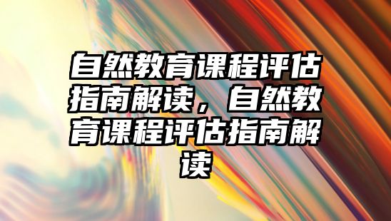 自然教育課程評估指南解讀，自然教育課程評估指南解讀