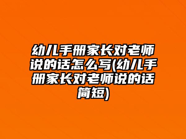 幼兒手冊(cè)家長(zhǎng)對(duì)老師說的話怎么寫(幼兒手冊(cè)家長(zhǎng)對(duì)老師說的話簡(jiǎn)短)