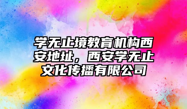 學無止境教育機構西安地址，西安學無止文化傳播有限公司