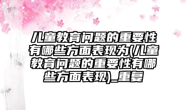 兒童教育問題的重要性有哪些方面表現為(兒童教育問題的重要性有哪些方面表現)_重復