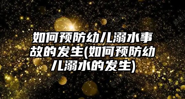 如何預防幼兒溺水事故的發(fā)生(如何預防幼兒溺水的發(fā)生)