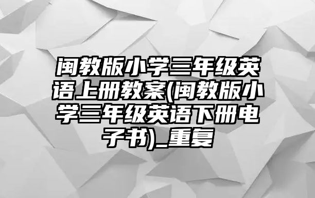 閩教版小學(xué)三年級(jí)英語(yǔ)上冊(cè)教案(閩教版小學(xué)三年級(jí)英語(yǔ)下冊(cè)電子書(shū))_重復(fù)