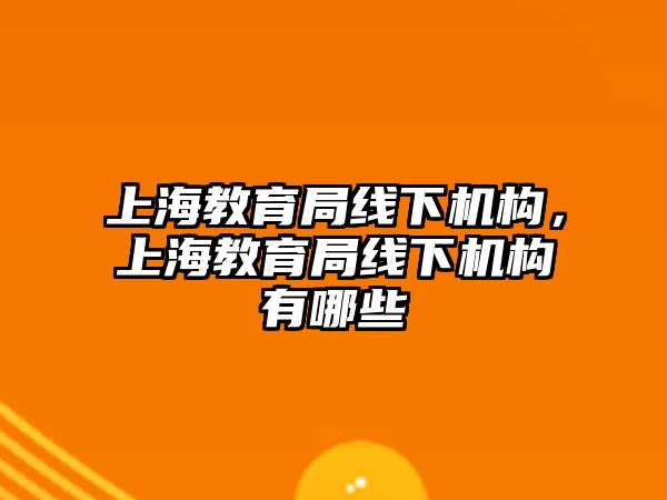 上海教育局線下機(jī)構(gòu)，上海教育局線下機(jī)構(gòu)有哪些