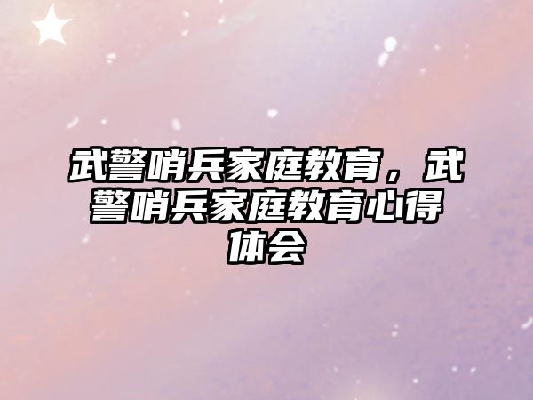 武警哨兵家庭教育，武警哨兵家庭教育心得體會(huì)