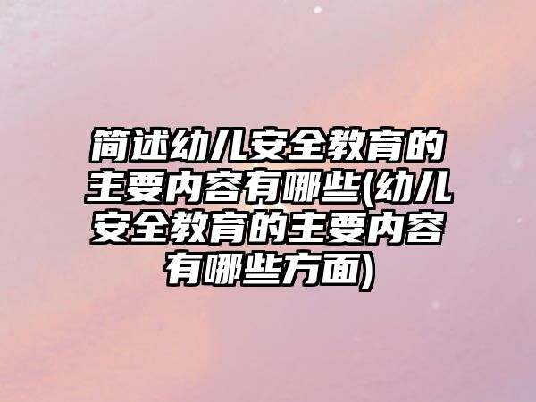 簡述幼兒安全教育的主要內(nèi)容有哪些(幼兒安全教育的主要內(nèi)容有哪些方面)