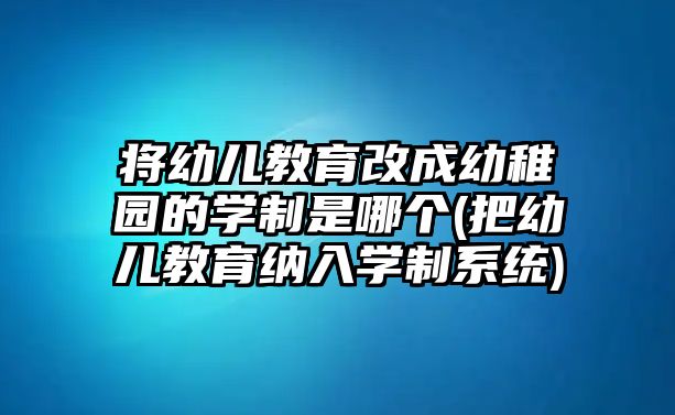 將幼兒教育改成幼稚園的學制是哪個(把幼兒教育納入學制系統(tǒng))