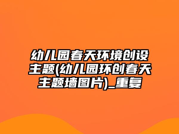 幼兒園春天環(huán)境創(chuàng)設主題(幼兒園環(huán)創(chuàng)春天主題墻圖片)_重復