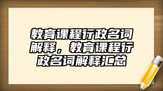 教育課程行政名詞解釋，教育課程行政名詞解釋匯總