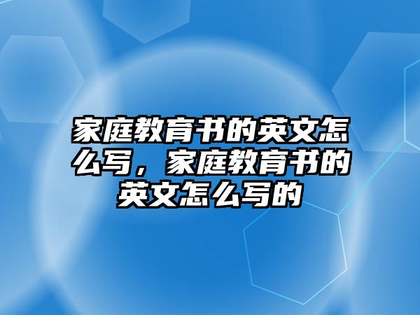 家庭教育書的英文怎么寫，家庭教育書的英文怎么寫的