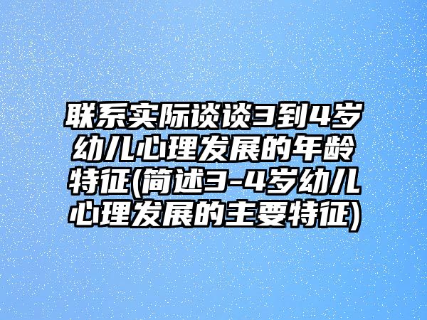 聯(lián)系實際談?wù)?到4歲幼兒心理發(fā)展的年齡特征(簡述3-4歲幼兒心理發(fā)展的主要特征)