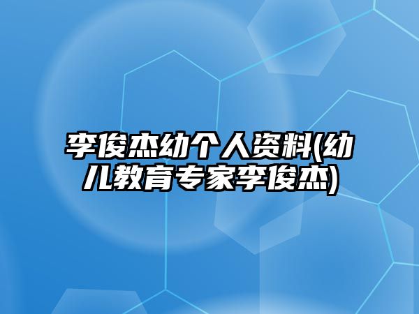 李俊杰幼個(gè)人資料(幼兒教育專家李俊杰)