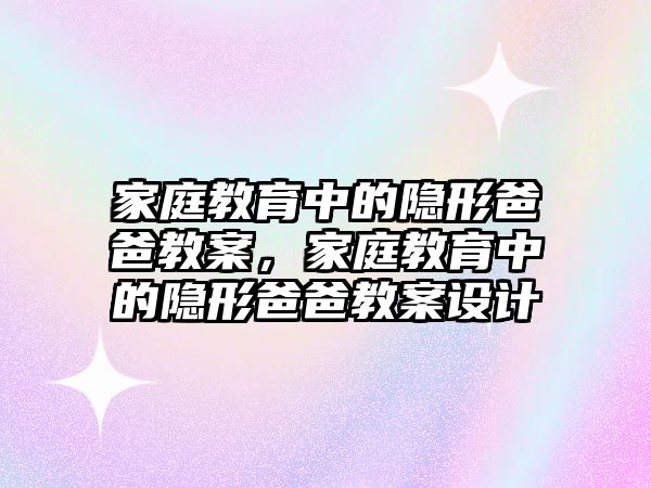 家庭教育中的隱形爸爸教案，家庭教育中的隱形爸爸教案設計