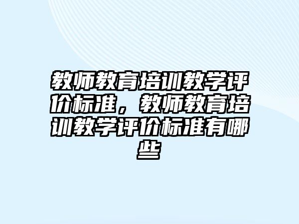 教師教育培訓(xùn)教學(xué)評價(jià)標(biāo)準(zhǔn)，教師教育培訓(xùn)教學(xué)評價(jià)標(biāo)準(zhǔn)有哪些