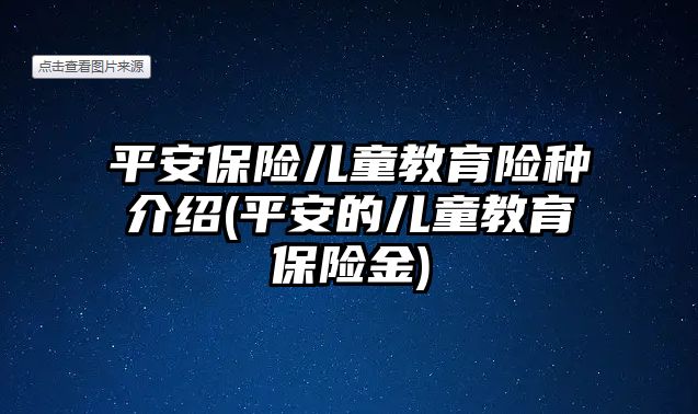 平安保險兒童教育險種介紹(平安的兒童教育保險金)